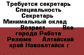 Требуется секретарь › Специальность ­ Секретарь  › Минимальный оклад ­ 38 500 › Возраст ­ 20 - Все города Работа » Резюме   . Алтайский край,Новоалтайск г.